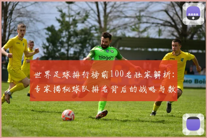 世界足球排行榜前100名独家解析:专家揭秘球队排名背后的战略与数据_20260609201431