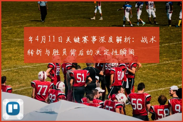 年4月11日关键赛事深度解析:战术转折与胜负背后的决定性瞬间