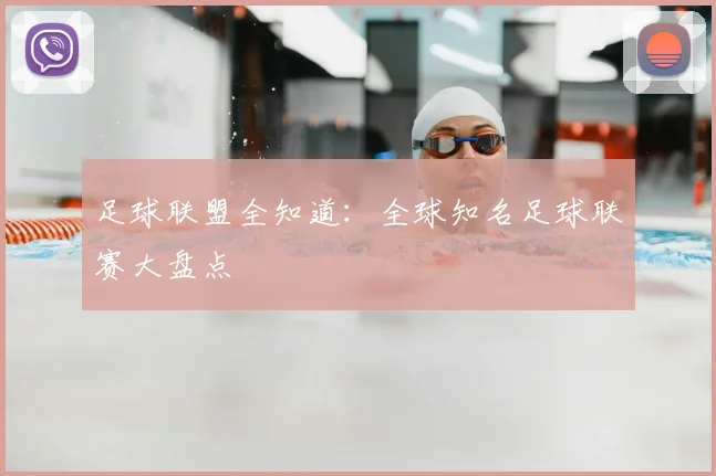 足球联盟全知道:全球知名足球联赛大盘点