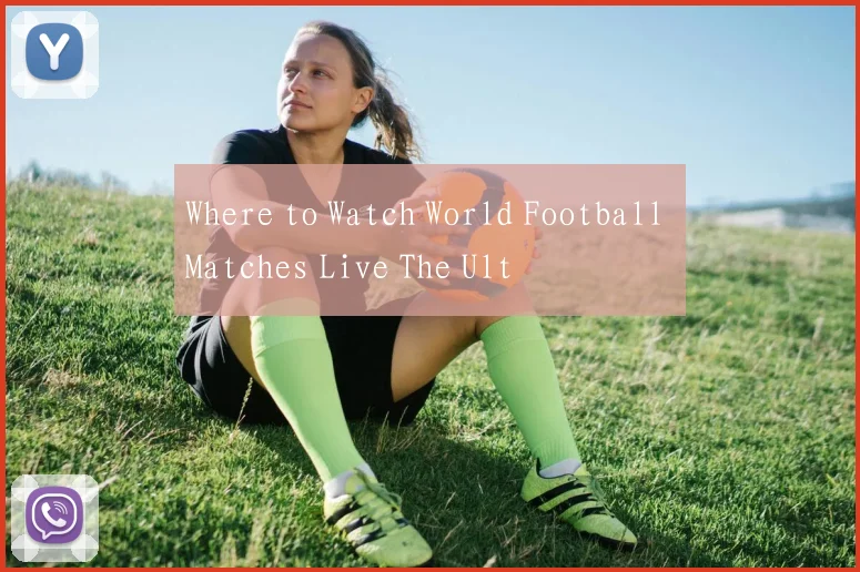 Where to Watch World Football Matches Live The Ult