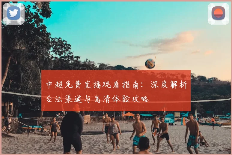 中超免费直播观看指南:深度解析合法渠道与高清体验攻略