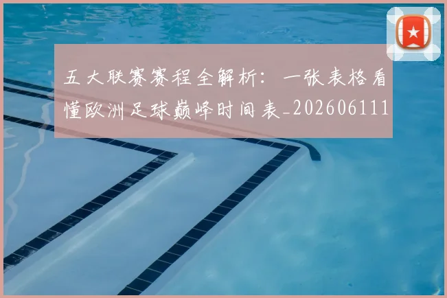五大联赛赛程全解析:一张表格看懂欧洲足球巅峰时间表_20260611141823