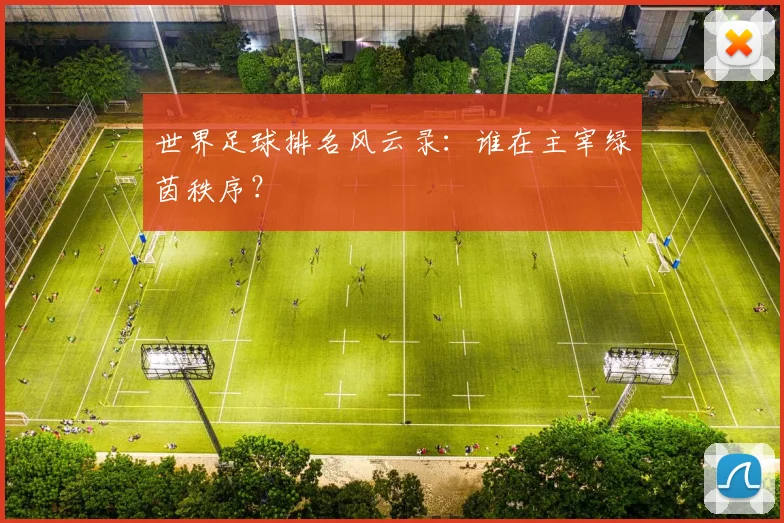 世界足球排名风云录:谁在主宰绿茵秩序?