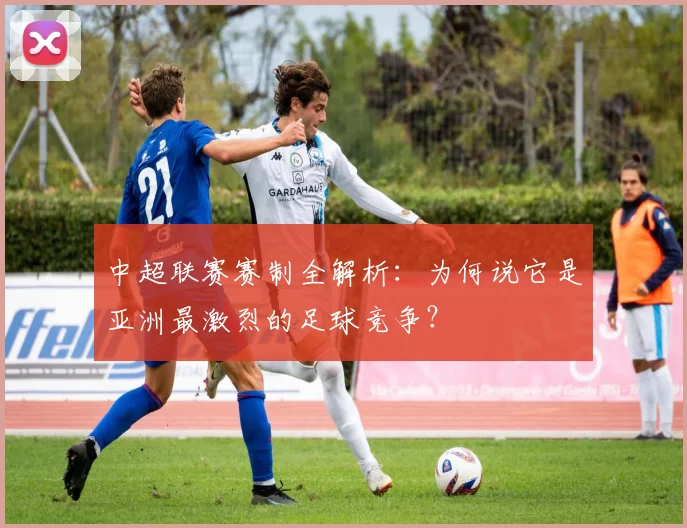 中超联赛赛制全解析：为何说它是亚洲最激烈的足球竞争？