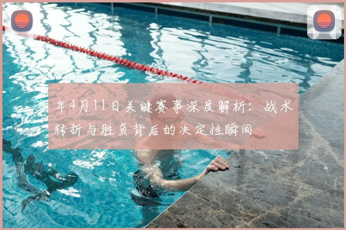 年4月11日关键赛事深度解析:战术转折与胜负背后的决定性瞬间