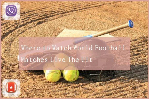 Where to Watch World Football Matches Live The Ult