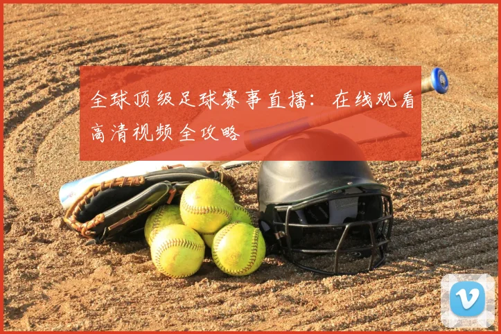 全球顶级足球赛事直播：在线观看高清视频全攻略
